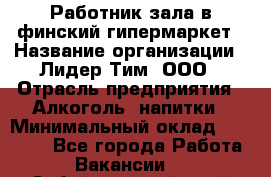 Работник зала в финский гипермаркет › Название организации ­ Лидер Тим, ООО › Отрасль предприятия ­ Алкоголь, напитки › Минимальный оклад ­ 27 000 - Все города Работа » Вакансии   . Забайкальский край,Чита г.